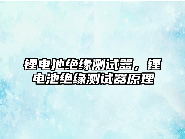 鋰電池絕緣測(cè)試器，鋰電池絕緣測(cè)試器原理