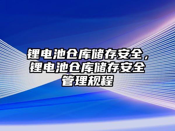 鋰電池倉庫儲存安全，鋰電池倉庫儲存安全管理規程