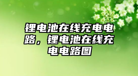 鋰電池在線充電電路，鋰電池在線充電電路圖