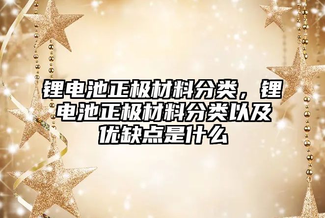 鋰電池正極材料分類，鋰電池正極材料分類以及優(yōu)缺點是什么