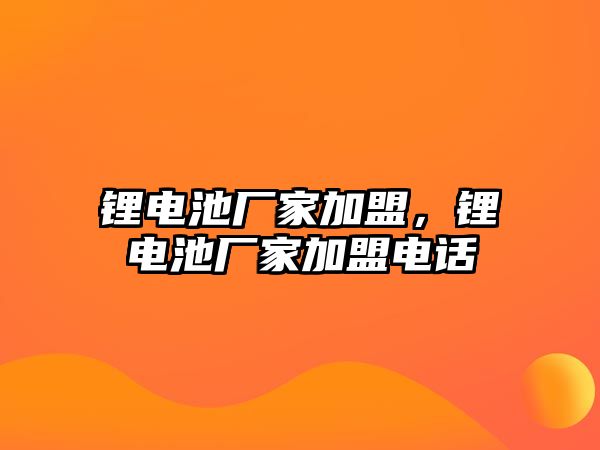 鋰電池廠家加盟，鋰電池廠家加盟電話