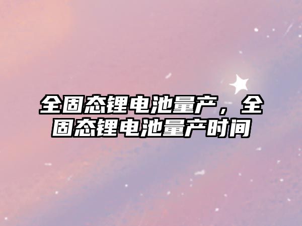 全固態鋰電池量產，全固態鋰電池量產時間