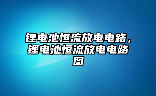 鋰電池恒流放電電路，鋰電池恒流放電電路圖