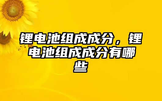 鋰電池組成成分，鋰電池組成成分有哪些