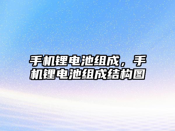 手機鋰電池組成，手機鋰電池組成結構圖