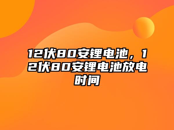 12伏80安鋰電池，12伏80安鋰電池放電時間