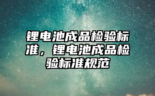 鋰電池成品檢驗標準，鋰電池成品檢驗標準規(guī)范