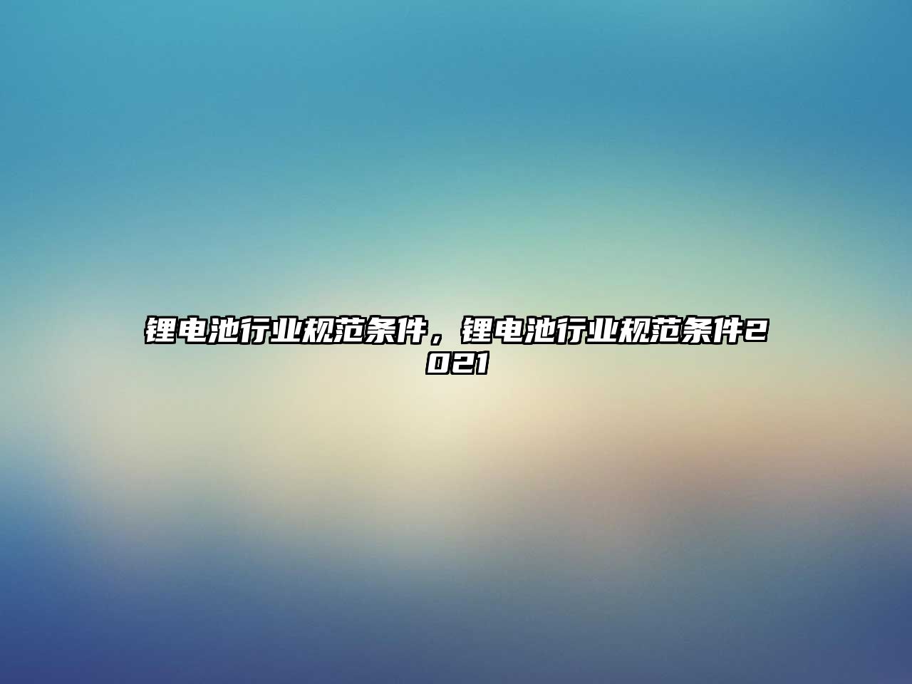 鋰電池行業規范條件，鋰電池行業規范條件2021