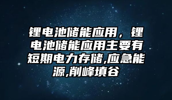 鋰電池儲能應(yīng)用，鋰電池儲能應(yīng)用主要有短期電力存儲,應(yīng)急能源,削峰填谷