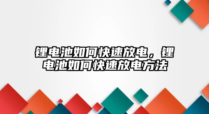 鋰電池如何快速放電，鋰電池如何快速放電方法