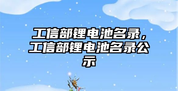 工信部鋰電池名錄，工信部鋰電池名錄公示