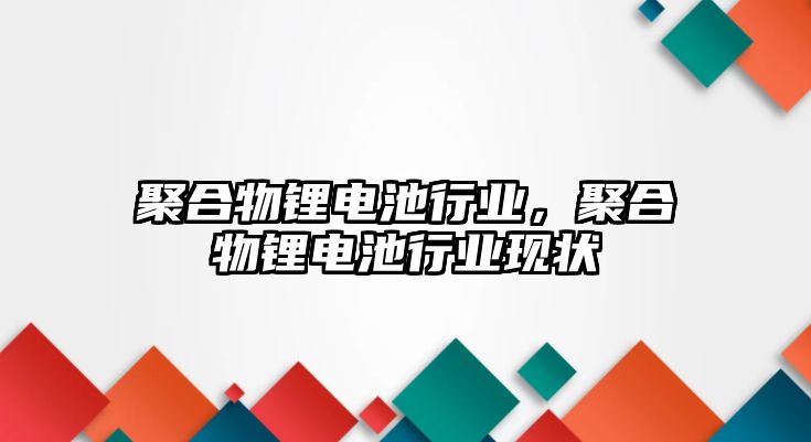 聚合物鋰電池行業，聚合物鋰電池行業現狀