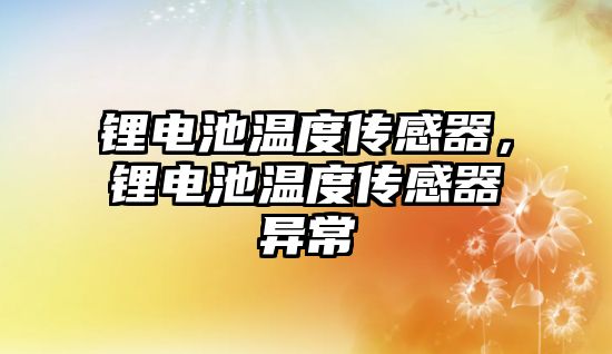 鋰電池溫度傳感器，鋰電池溫度傳感器異常