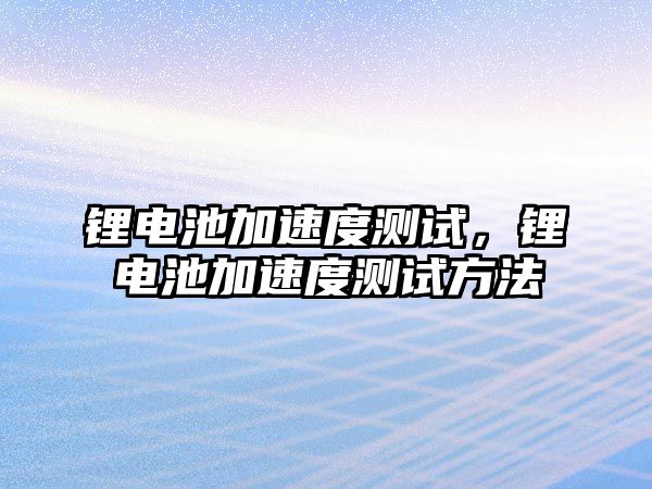 鋰電池加速度測試，鋰電池加速度測試方法