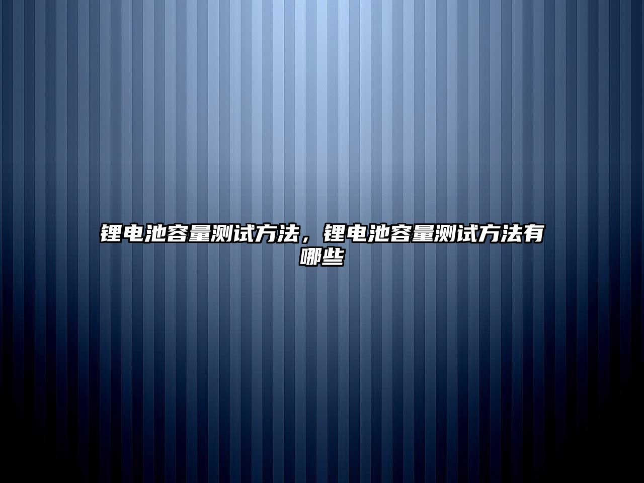 鋰電池容量測試方法，鋰電池容量測試方法有哪些