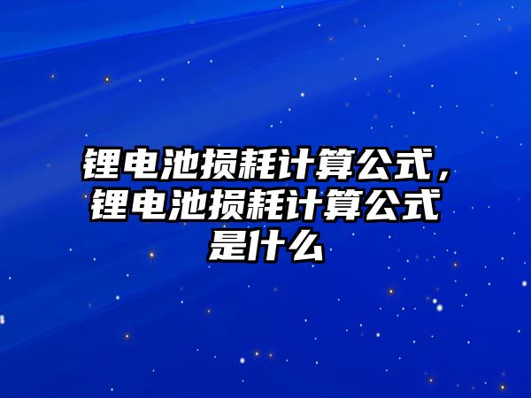 鋰電池損耗計算公式，鋰電池損耗計算公式是什么