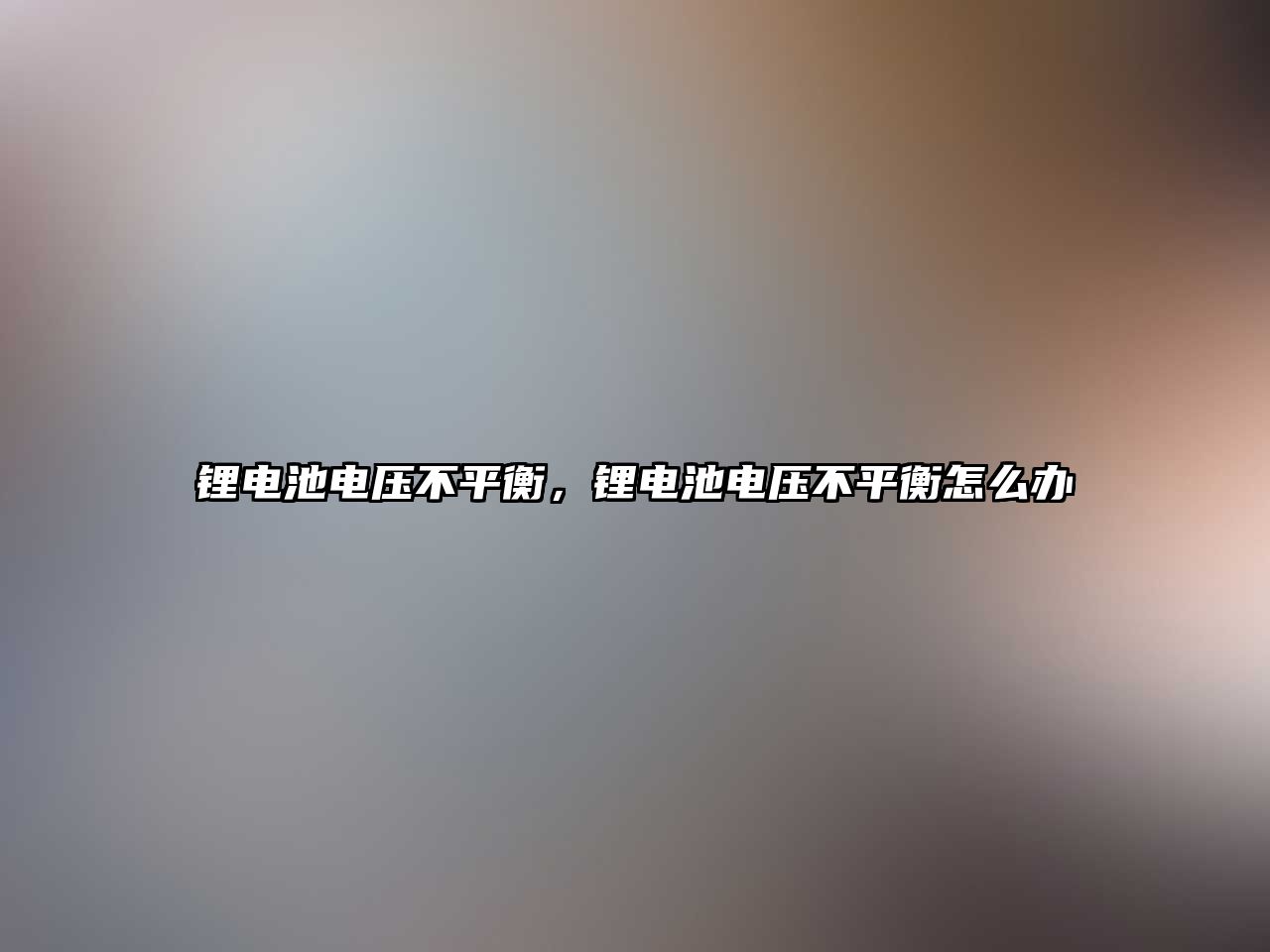 鋰電池電壓不平衡，鋰電池電壓不平衡怎么辦