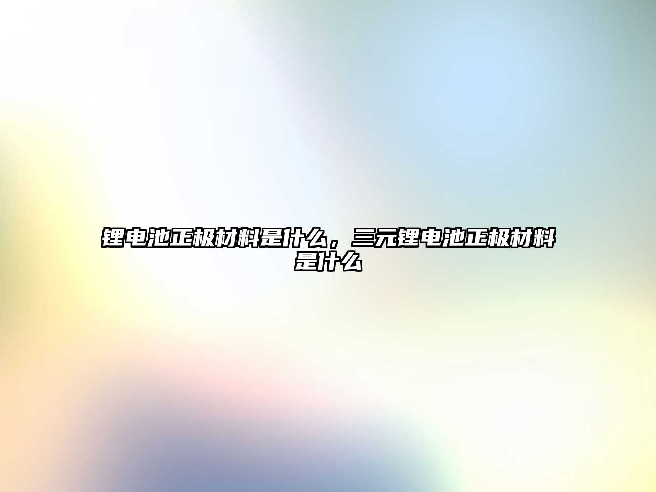 鋰電池正極材料是什么，三元鋰電池正極材料是什么