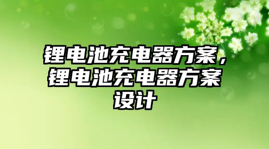 鋰電池充電器方案，鋰電池充電器方案設(shè)計(jì)