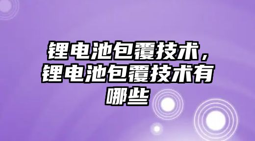 鋰電池包覆技術，鋰電池包覆技術有哪些