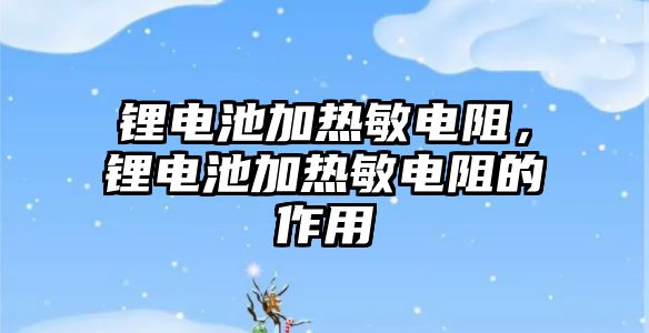 鋰電池加熱敏電阻，鋰電池加熱敏電阻的作用