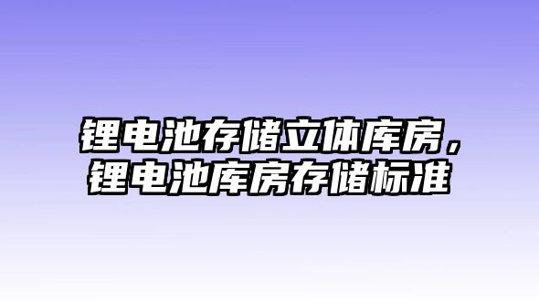 鋰電池存儲立體庫房，鋰電池庫房存儲標準