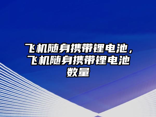 飛機隨身攜帶鋰電池，飛機隨身攜帶鋰電池數量