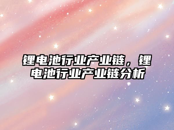 鋰電池行業產業鏈，鋰電池行業產業鏈分析