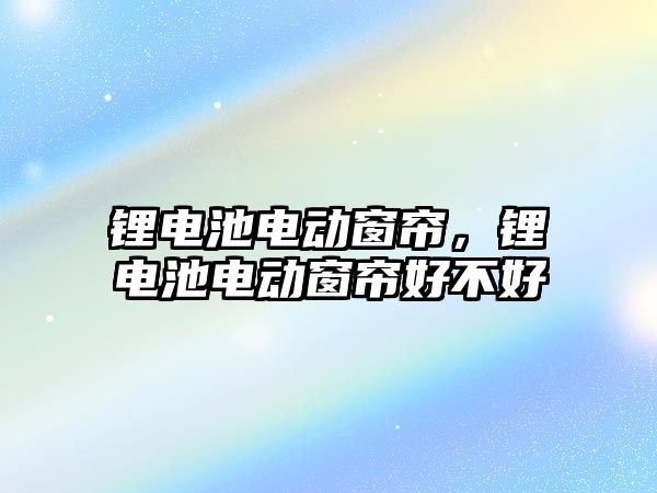 鋰電池電動窗簾，鋰電池電動窗簾好不好