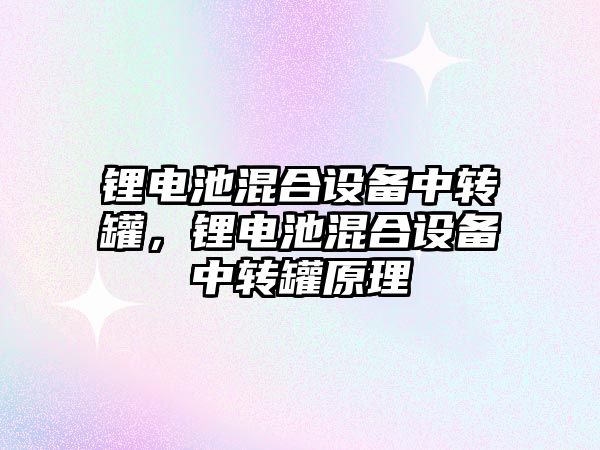 鋰電池混合設備中轉罐，鋰電池混合設備中轉罐原理