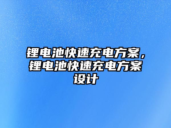 鋰電池快速充電方案，鋰電池快速充電方案設計