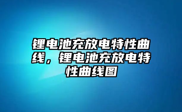 鋰電池充放電特性曲線，鋰電池充放電特性曲線圖