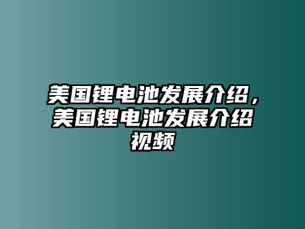 美國鋰電池發(fā)展介紹，美國鋰電池發(fā)展介紹視頻