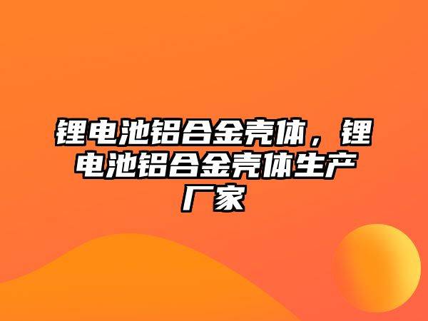 鋰電池鋁合金殼體，鋰電池鋁合金殼體生產廠家