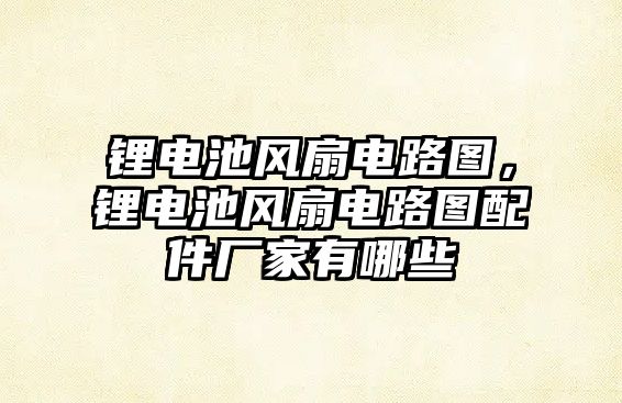 鋰電池風扇電路圖，鋰電池風扇電路圖配件廠家有哪些