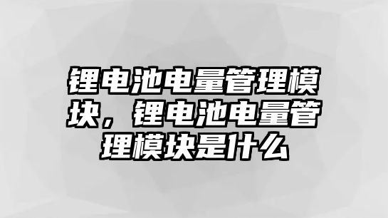 鋰電池電量管理模塊，鋰電池電量管理模塊是什么