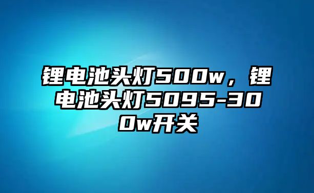 鋰電池頭燈500w，鋰電池頭燈5095-300w開關(guān)