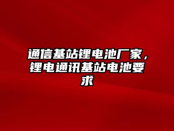 通信基站鋰電池廠家，鋰電通訊基站電池要求