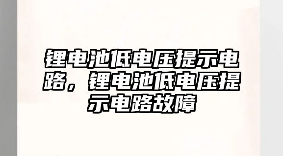 鋰電池低電壓提示電路，鋰電池低電壓提示電路故障