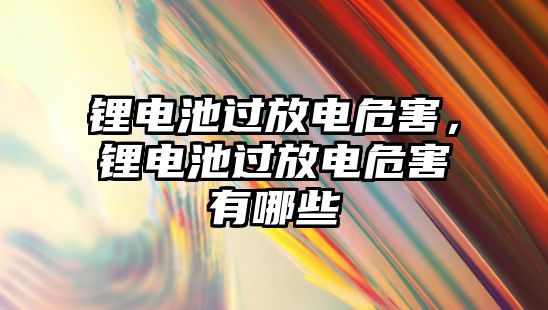 鋰電池過放電危害，鋰電池過放電危害有哪些