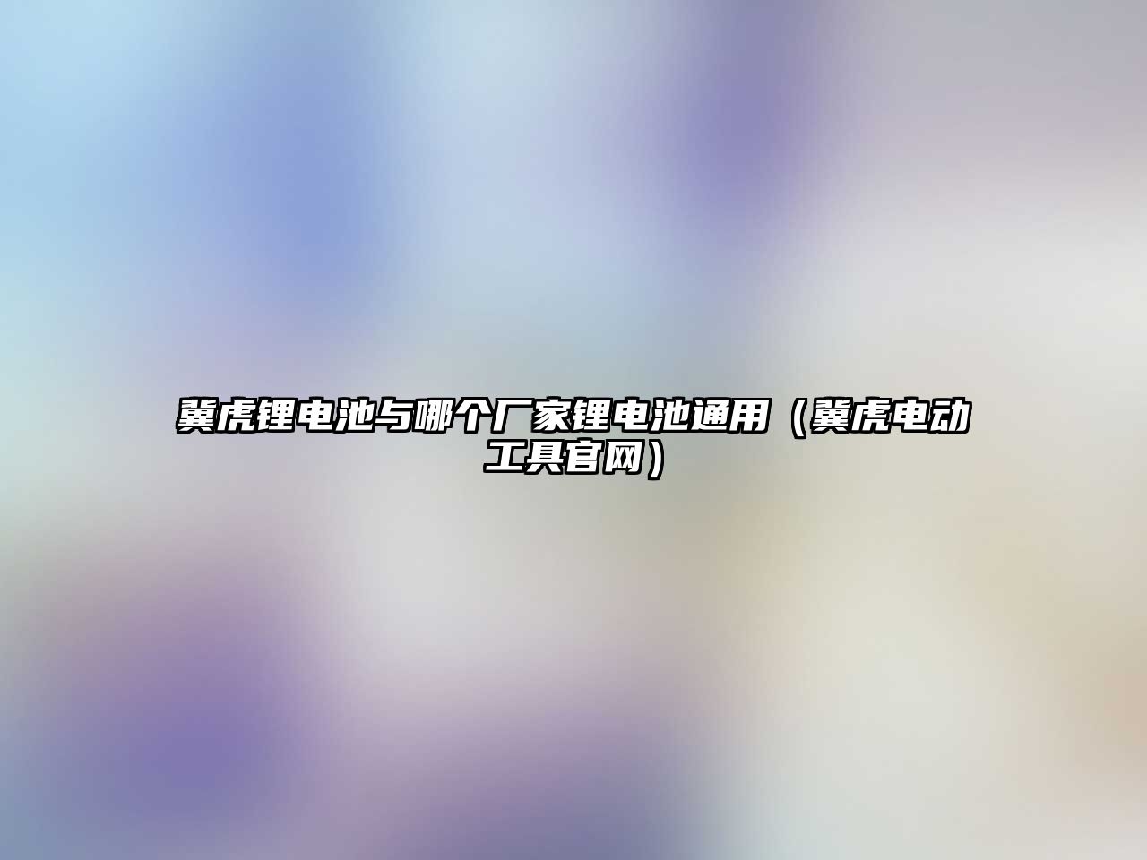 冀虎鋰電池與哪個廠家鋰電池通用（冀虎電動工具官網）