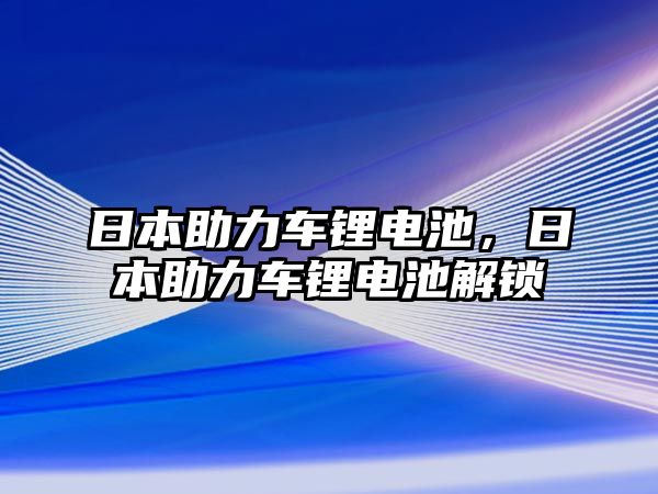 日本助力車(chē)鋰電池，日本助力車(chē)鋰電池解鎖