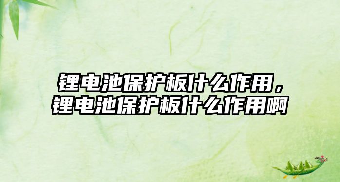 鋰電池保護板什么作用，鋰電池保護板什么作用啊