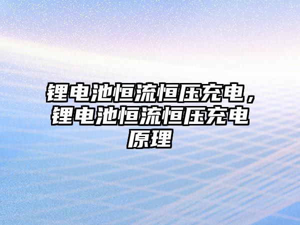 鋰電池恒流恒壓充電，鋰電池恒流恒壓充電原理