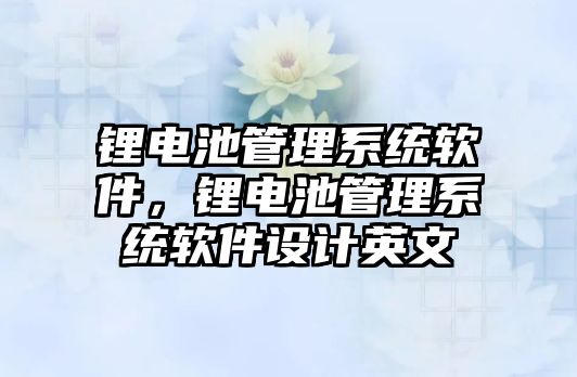 鋰電池管理系統軟件，鋰電池管理系統軟件設計英文