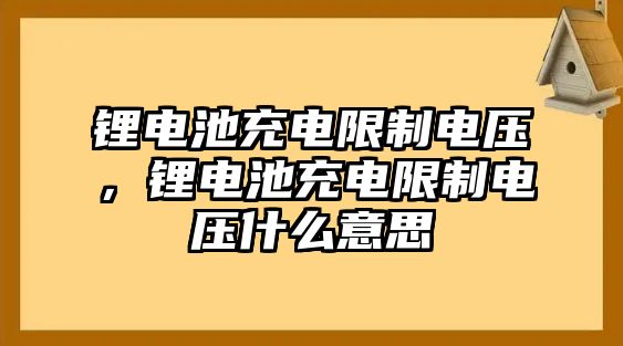 鋰電池充電限制電壓，鋰電池充電限制電壓什么意思