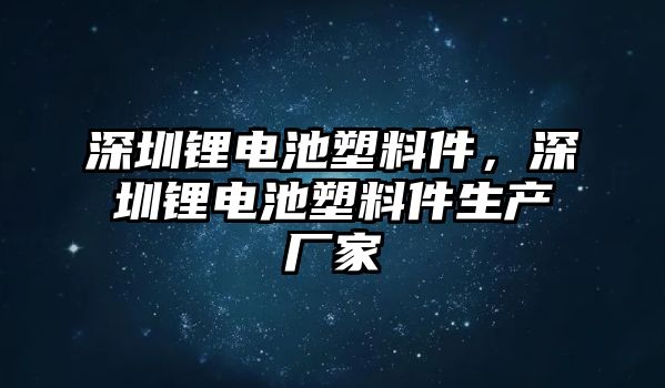 深圳鋰電池塑料件，深圳鋰電池塑料件生產廠家