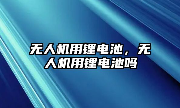 無人機用鋰電池，無人機用鋰電池嗎