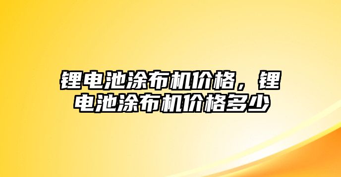 鋰電池涂布機價格，鋰電池涂布機價格多少