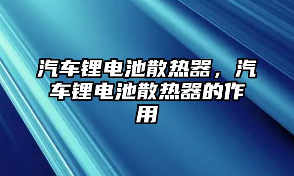 汽車鋰電池散熱器，汽車鋰電池散熱器的作用